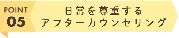 日常を尊重するアフターカウンセリング