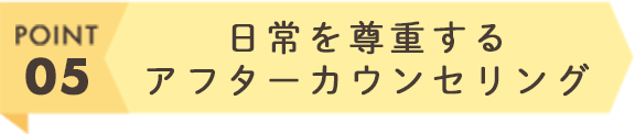 日常を尊重するアフターカウンセリング